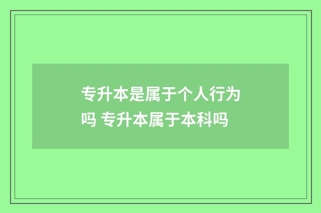 专升本是属于个人行为吗 专升本属于本科吗