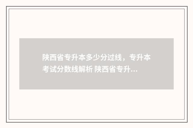 陕西省专升本多少分过线，专升本考试分数线解析 陕西省专升本多久出专业分数线