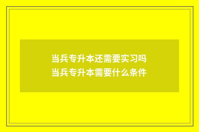 当兵专升本还需要实习吗 当兵专升本需要什么条件