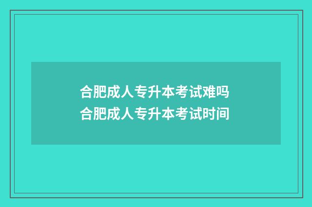 合肥成人专升本考试难吗 合肥成人专升本考试时间