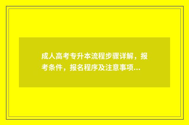 成人高考专升本流程步骤详解，报考条件，报名程序及注意事项 成人高考专升本多少分能录取