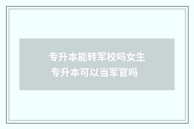 专升本能转军校吗女生 专升本可以当军官吗