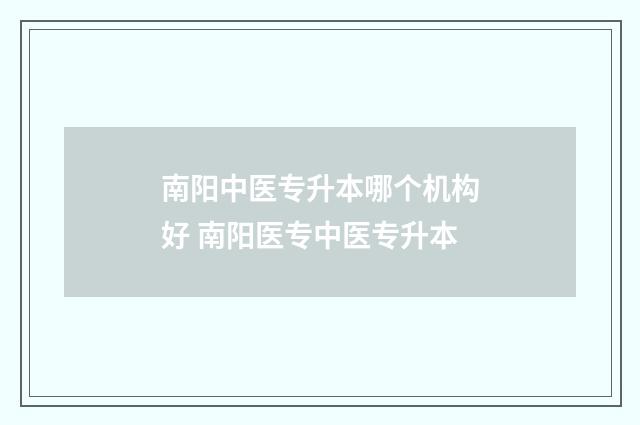 南阳中医专升本哪个机构好 南阳医专中医专升本