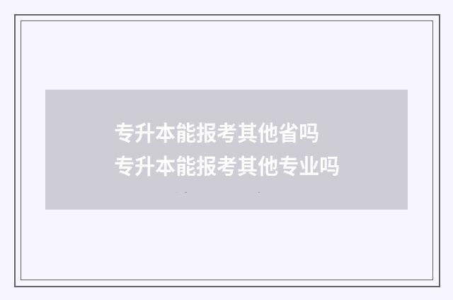 专升本能报考其他省吗 专升本能报考其他专业吗
