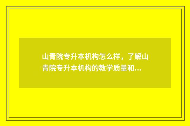 山青院专升本机构怎么样，了解山青院专升本机构的教学质量和口碑 山东青年学院专升本学费