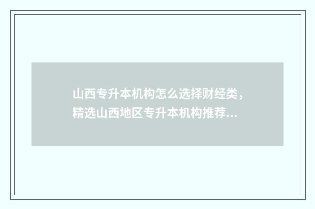 山西专升本机构怎么选择财经类，精选山西地区专升本机构推荐 山西专升本机构多少钱