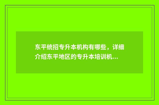 东平统招专升本机构有哪些，详细介绍东平地区的专升本培训机构 东平县2021招生政策