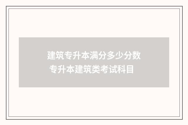 建筑专升本满分多少分数 专升本建筑类考试科目