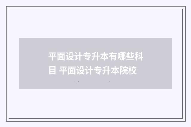 平面设计专升本有哪些科目 平面设计专升本院校
