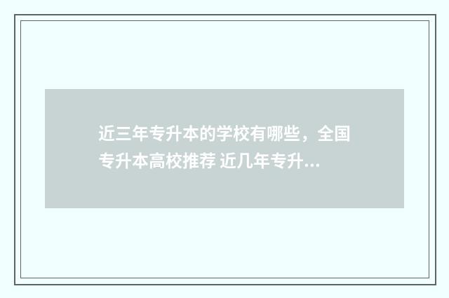 近三年专升本的学校有哪些，全国专升本高校推荐 近几年专升本的学校有哪些?