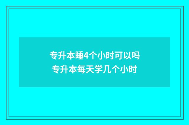 专升本睡4个小时可以吗 专升本每天学几个小时