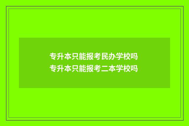 专升本只能报考民办学校吗 专升本只能报考二本学校吗