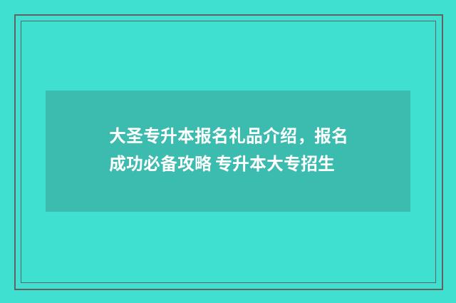 大圣专升本报名礼品介绍，报名成功必备攻略 专升本大专招生