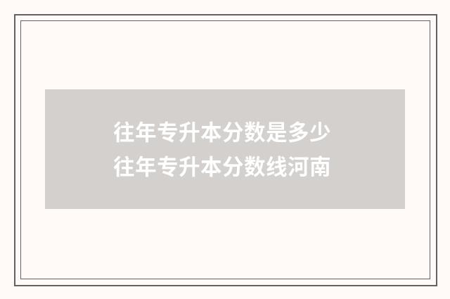 往年专升本分数是多少 往年专升本分数线河南