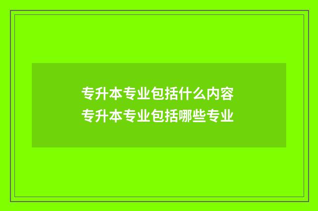 专升本专业包括什么内容 专升本专业包括哪些专业