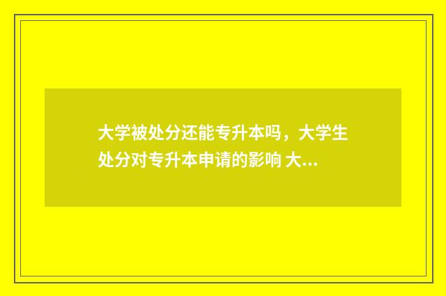 大学被处分还能专升本吗，大学生处分对专升本申请的影响 大学被处分还能考编吗