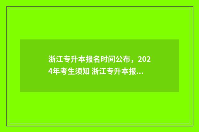 浙江专升本报名时间公布，2024年考生须知 浙江专升本报名入口