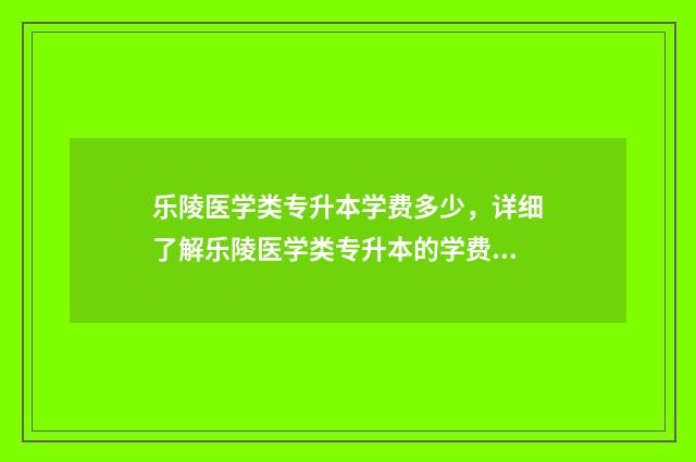 乐陵医学类专升本学费多少，详细了解乐陵医学类专升本的学费标准 乐陵医学类专升本学校