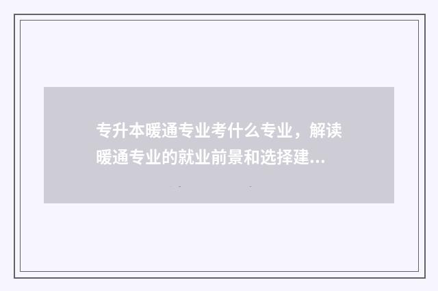 专升本暖通专业考什么专业，解读暖通专业的就业前景和选择建议 本科暖通专业