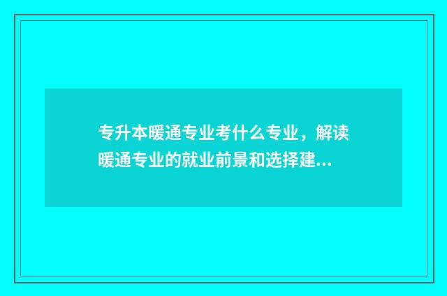 专升本暖通专业考什么专业，解读暖通专业的就业前景和选择建议 本科暖通专业