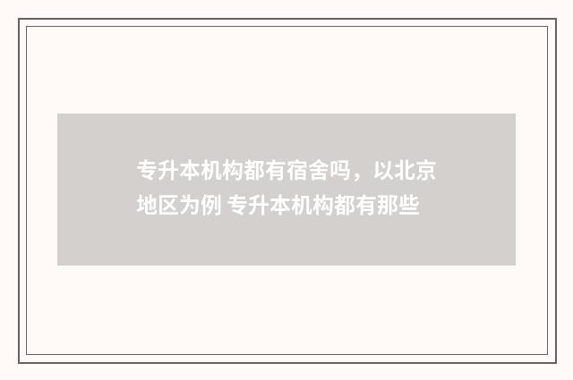 专升本机构都有宿舍吗，以北京地区为例 专升本机构都有那些