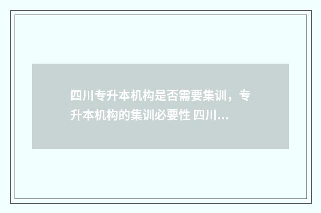四川专升本机构是否需要集训，专升本机构的集训必要性 四川专升本机构哪个比较好