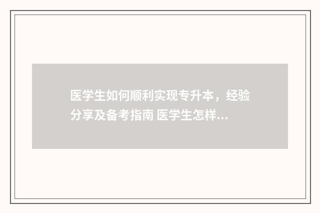 医学生如何顺利实现专升本，经验分享及备考指南 医学生怎样努力