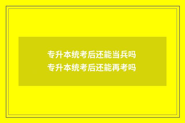 专升本统考后还能当兵吗 专升本统考后还能再考吗