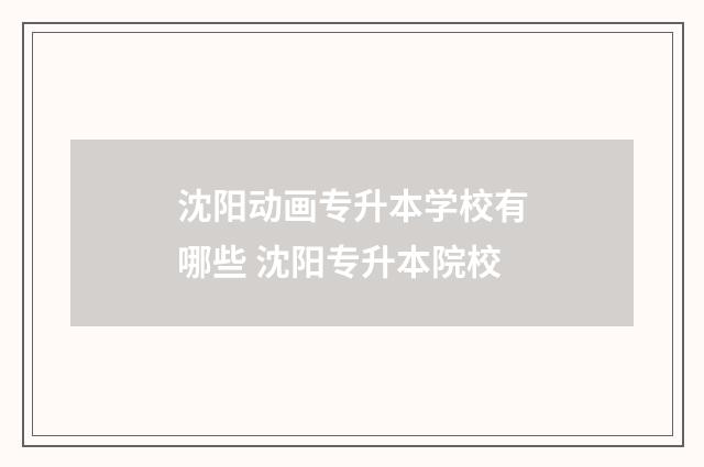 沈阳动画专升本学校有哪些 沈阳专升本院校