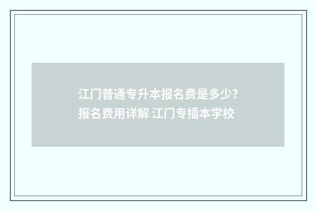 江门普通专升本报名费是多少？报名费用详解 江门专插本学校