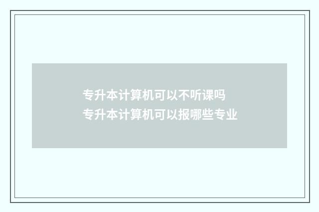 专升本计算机可以不听课吗 专升本计算机可以报哪些专业
