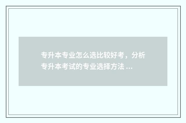 专升本专业怎么选比较好考，分析专升本考试的专业选择方法 专升本专业怎么升