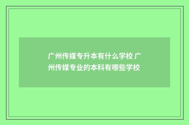 广州传媒专升本有什么学校 广州传媒专业的本科有哪些学校