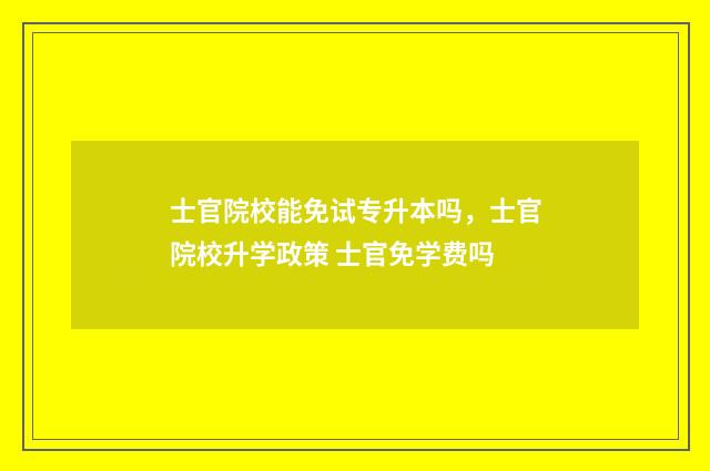 士官院校能免试专升本吗，士官院校升学政策 士官免学费吗