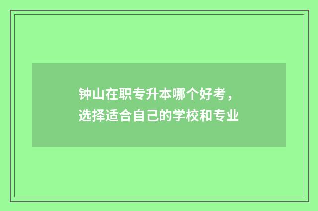 钟山在职专升本哪个好考，选择适合自己的学校和专业
