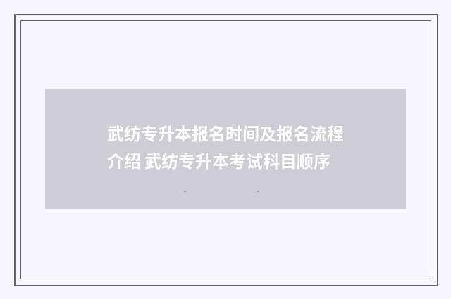 武纺专升本报名时间及报名流程介绍 武纺专升本考试科目顺序