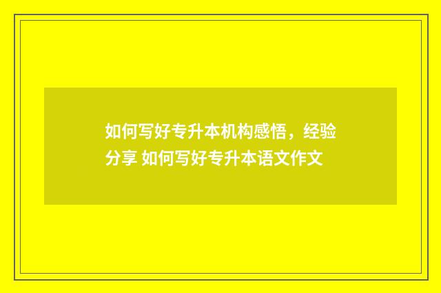 如何写好专升本机构感悟，经验分享 如何写好专升本语文作文