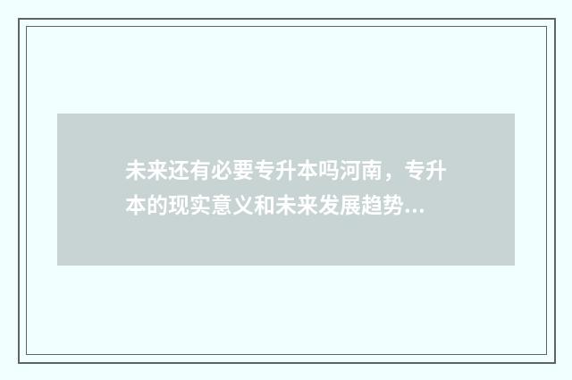未来还有必要专升本吗河南，专升本的现实意义和未来发展趋势 未来急需的专业