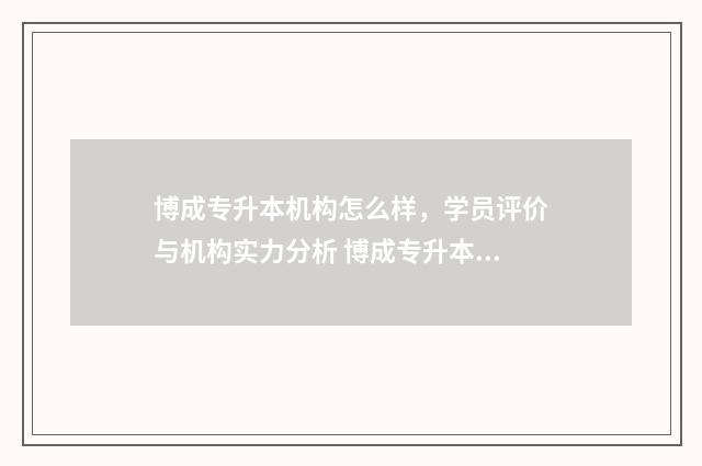博成专升本机构怎么样，学员评价与机构实力分析 博成专升本机构怎么样