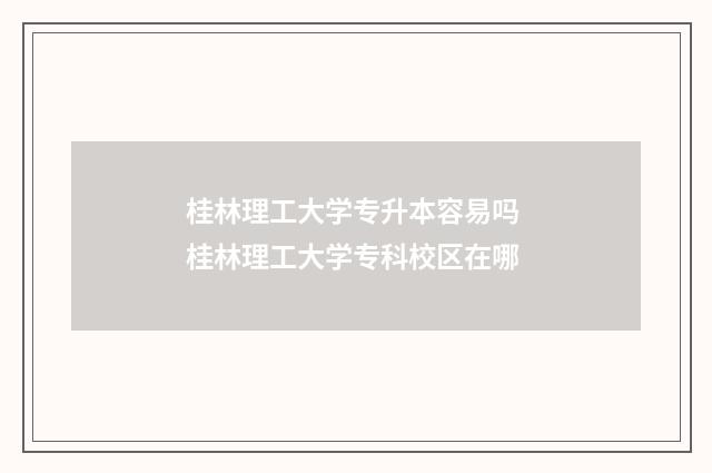 桂林理工大学专升本容易吗 桂林理工大学专科校区在哪
