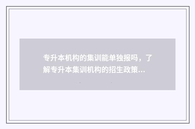 专升本机构的集训能单独报吗，了解专升本集训机构的招生政策 专升本机构集训强制住收钱