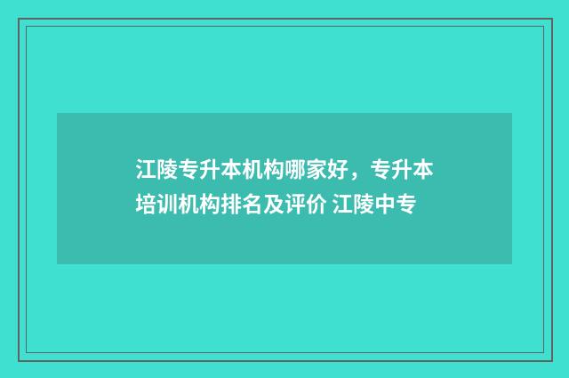 江陵专升本机构哪家好，专升本培训机构排名及评价 江陵中专