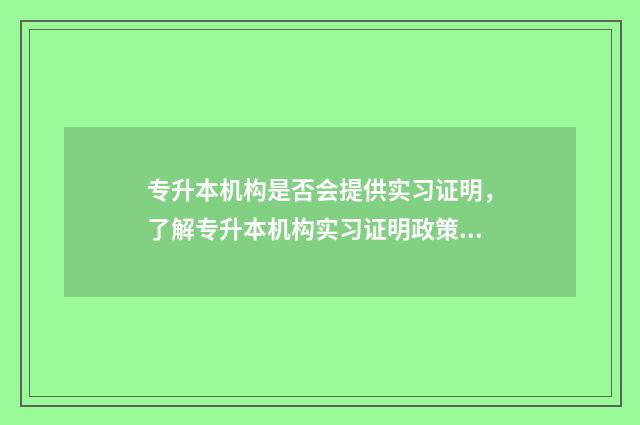 专升本机构是否会提供实习证明，了解专升本机构实习证明政策 专升本机构是否需要办理办学许可证