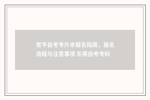 常平自考专升本报名指南，报名流程与注意事项 东莞自考专科