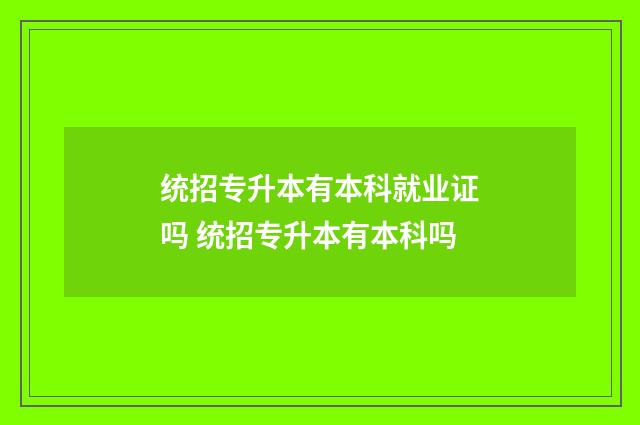 统招专升本有本科就业证吗 统招专升本有本科吗