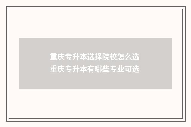 重庆专升本选择院校怎么选 重庆专升本有哪些专业可选