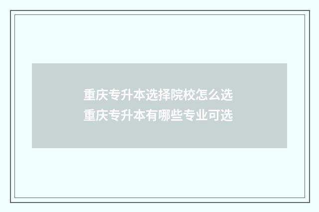 重庆专升本选择院校怎么选 重庆专升本有哪些专业可选
