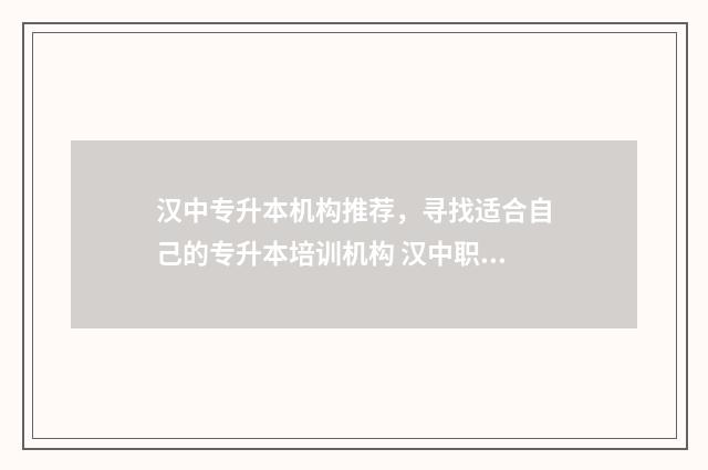 汉中专升本机构推荐，寻找适合自己的专升本培训机构 汉中职业技术学院小学教育专升本对口学校