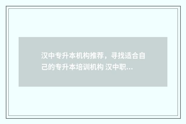 汉中专升本机构推荐，寻找适合自己的专升本培训机构 汉中职业技术学院小学教育专升本对口学校