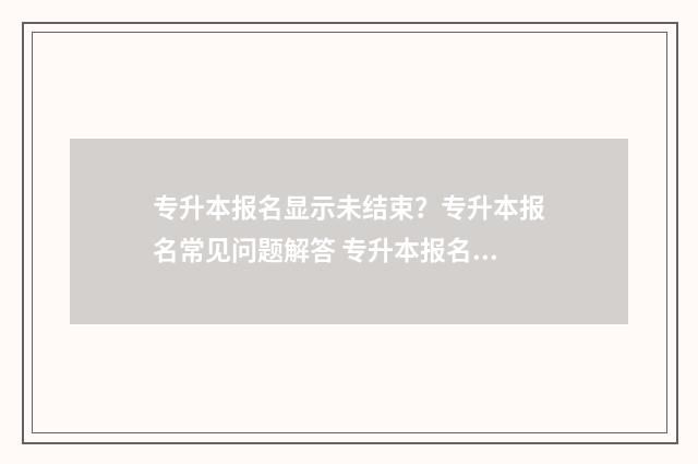 专升本报名显示未结束？专升本报名常见问题解答 专升本报名显示已注册